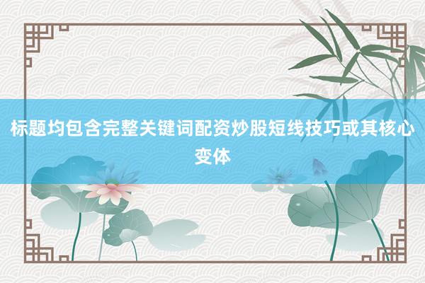 标题均包含完整关键词配资炒股短线技巧或其核心变体