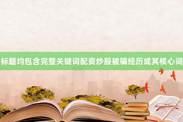 标题均包含完整关键词配资炒股被骗经历或其核心词