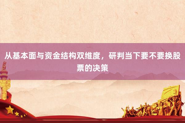 从基本面与资金结构双维度，研判当下要不要换股票的决策