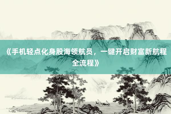 《手机轻点化身股海领航员，一键开启财富新航程全流程》