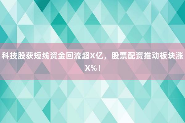 科技股获短线资金回流超X亿，股票配资推动板块涨X%！