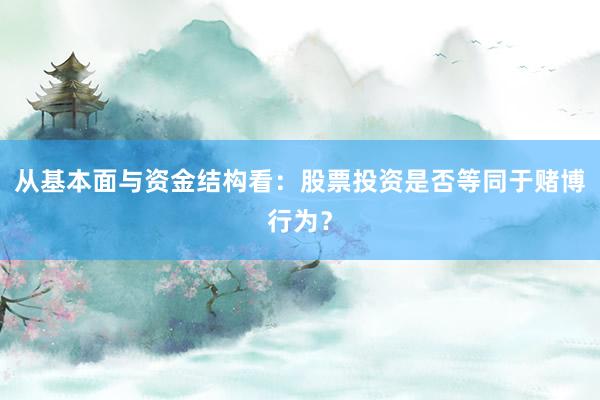 从基本面与资金结构看：股票投资是否等同于赌博行为？