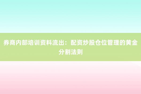 券商内部培训资料流出：配资炒股仓位管理的黄金分割法则