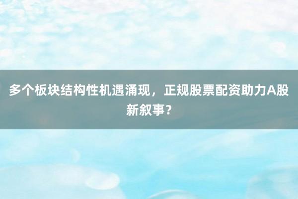 多个板块结构性机遇涌现，正规股票配资助力A股新叙事？