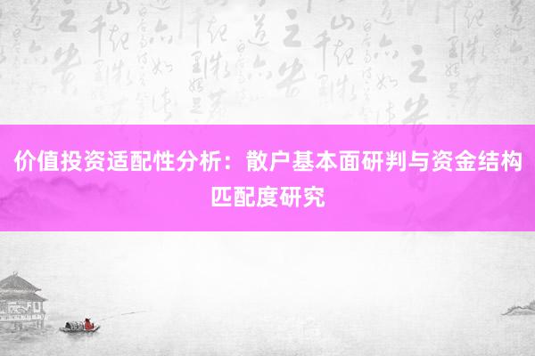 价值投资适配性分析：散户基本面研判与资金结构匹配度研究