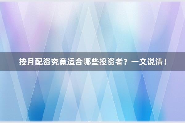 按月配资究竟适合哪些投资者？一文说清！