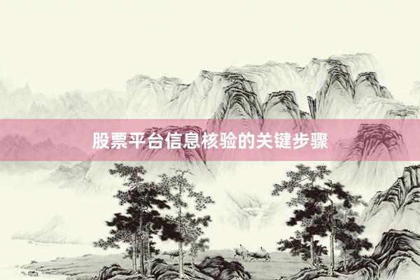 股票平台信息核验的关键步骤