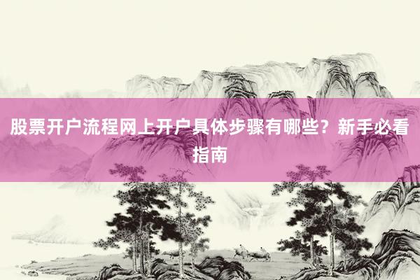 股票开户流程网上开户具体步骤有哪些？新手必看指南