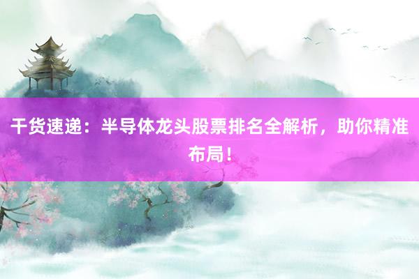 干货速递：半导体龙头股票排名全解析，助你精准布局！