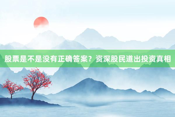 股票是不是没有正确答案？资深股民道出投资真相