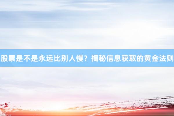 股票是不是永远比别人慢？揭秘信息获取的黄金法则