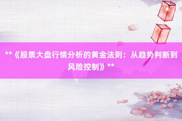**《股票大盘行情分析的黄金法则：从趋势判断到风险控制》**