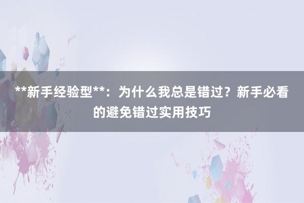 **新手经验型**：为什么我总是错过？新手必看的避免错过实用技巧