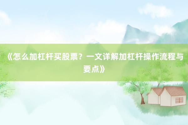 《怎么加杠杆买股票？一文详解加杠杆操作流程与要点》