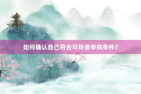 如何确认自己符合可转债申购条件？
