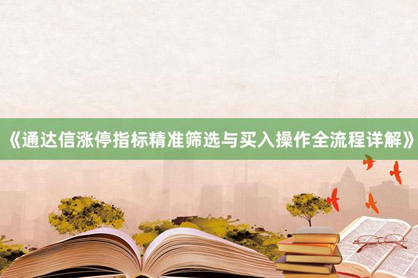 《通达信涨停指标精准筛选与买入操作全流程详解》