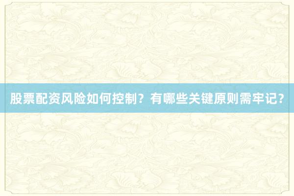 股票配资风险如何控制？有哪些关键原则需牢记？