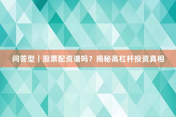 问答型｜股票配资谱吗？揭秘高杠杆投资真相