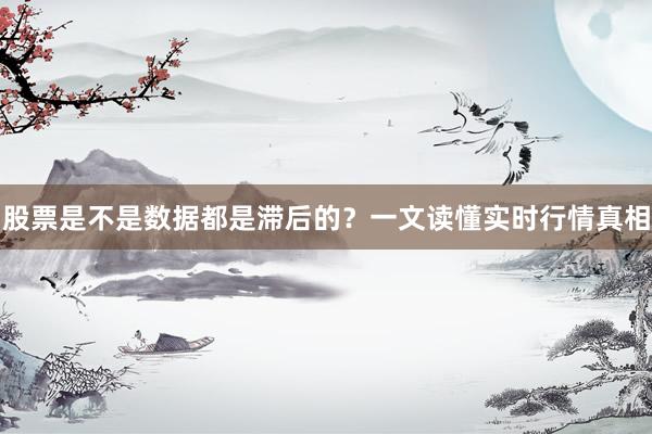 股票是不是数据都是滞后的？一文读懂实时行情真相