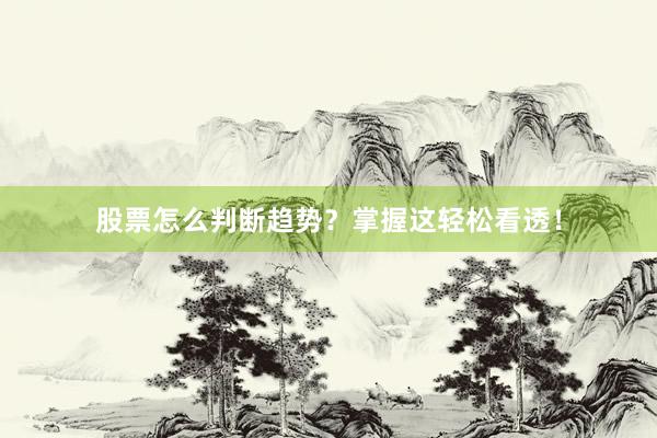 股票怎么判断趋势？掌握这轻松看透！