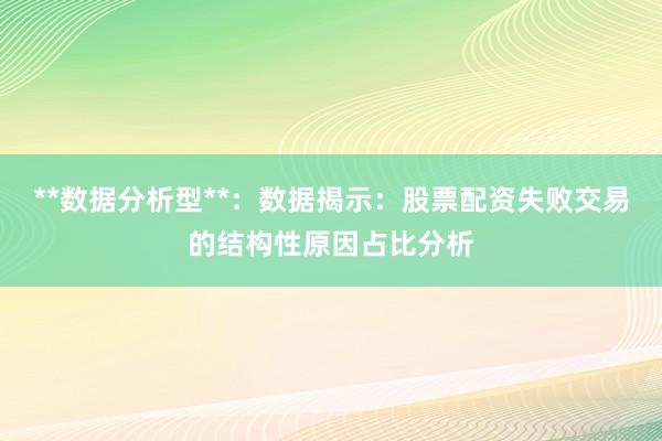 **数据分析型**：数据揭示：股票配资失败交易的结构性原因占比分析