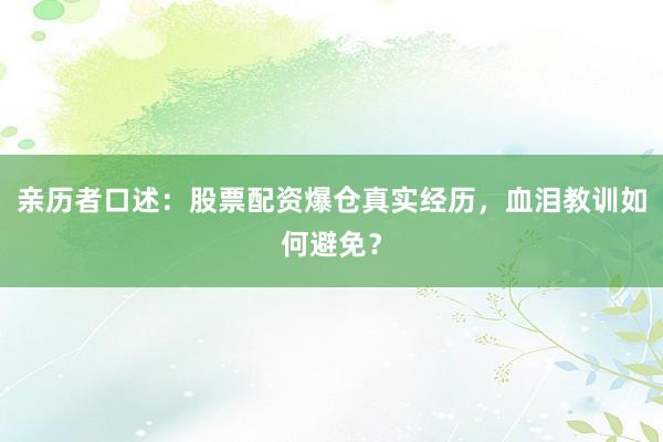 亲历者口述：股票配资爆仓真实经历，血泪教训如何避免？