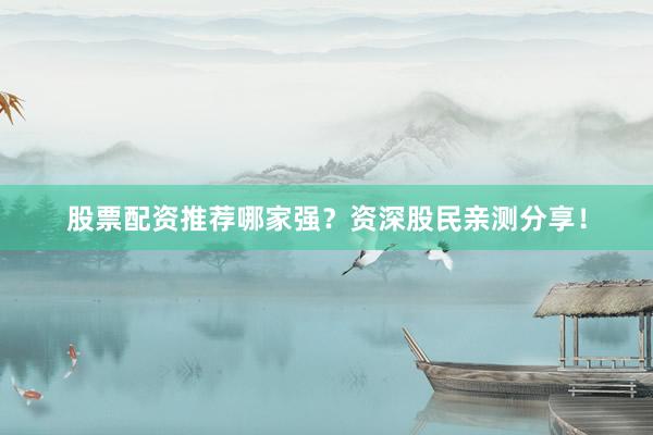 股票配资推荐哪家强？资深股民亲测分享！