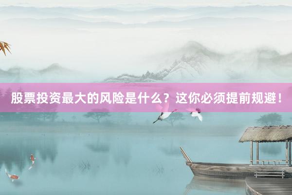 股票投资最大的风险是什么？这你必须提前规避！