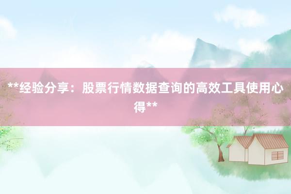 **经验分享：股票行情数据查询的高效工具使用心得**