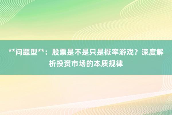 **问题型**:股票是不是只是概率游戏?深度解析投资市场的本质规律