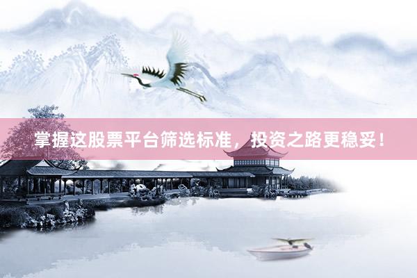 掌握这股票平台筛选标准,投资之路更稳妥!