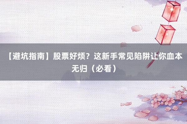 【避坑指南】股票好烦？这新手常见陷阱让你血本无归（必看）