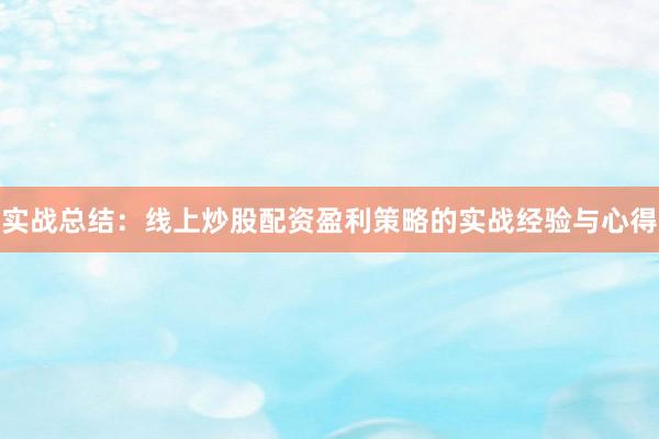 实战总结：线上炒股配资盈利策略的实战经验与心得