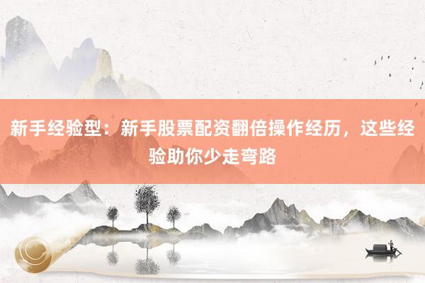 新手经验型:新手股票配资翻倍操作经历,这些经验助你少走弯路