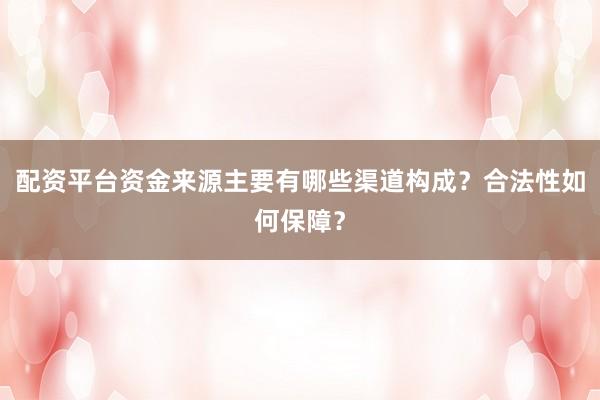 配资平台资金来源主要有哪些渠道构成？合法性如何保障？