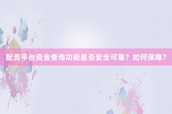 配资平台资金查询功能是否安全可靠？如何保障？