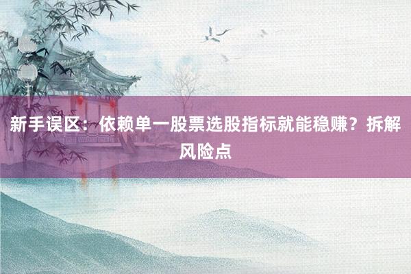新手误区：依赖单一股票选股指标就能稳赚？拆解风险点