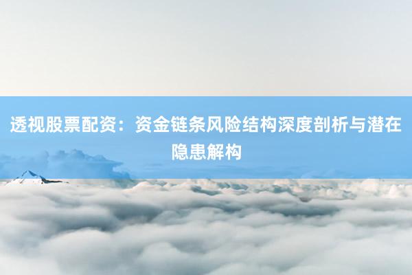 透视股票配资：资金链条风险结构深度剖析与潜在隐患解构