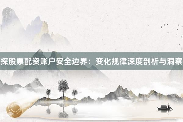 探股票配资账户安全边界：变化规律深度剖析与洞察