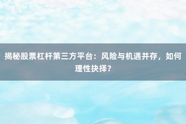 揭秘股票杠杆第三方平台：风险与机遇并存，如何理性抉择？