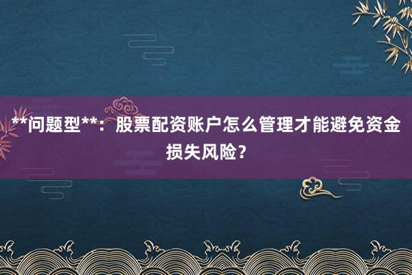 **问题型**：股票配资账户怎么管理才能避免资金损失风险？