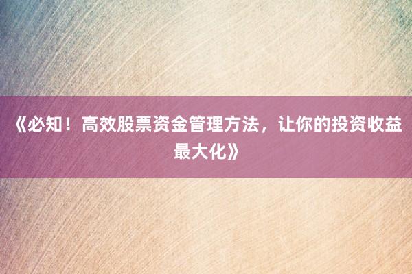 《必知!高效股票资金管理方法,让你的投资收益最大化》