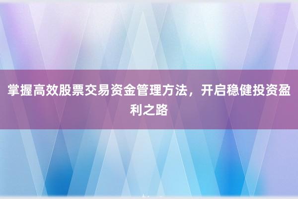 掌握高效股票交易资金管理方法，开启稳健投资盈利之路