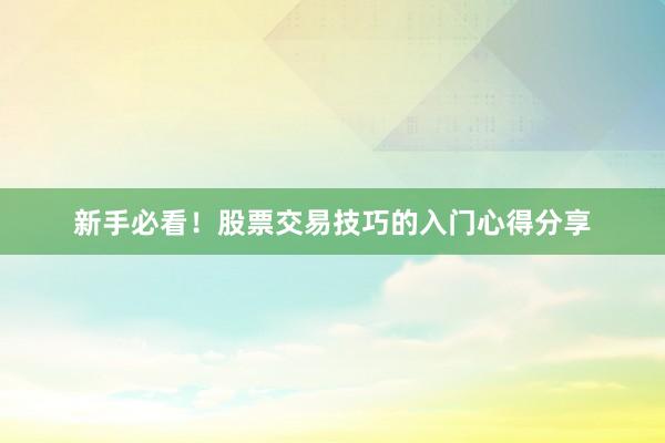 新手必看！股票交易技巧的入门心得分享