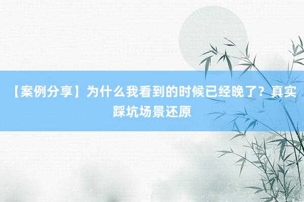 【案例分享】为什么我看到的时候已经晚了？真实踩坑场景还原