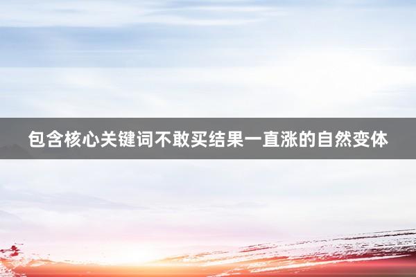 包含核心关键词不敢买结果一直涨的自然变体