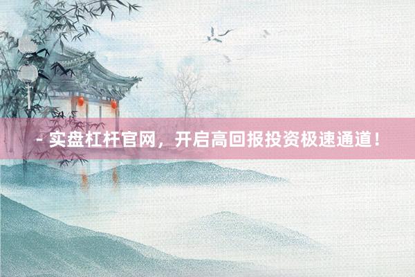 - 实盘杠杆官网，开启高回报投资极速通道！