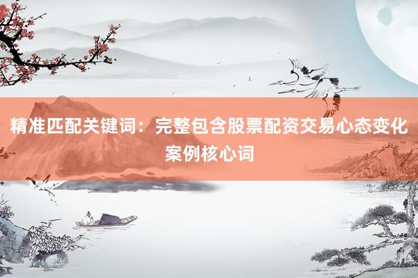 精准匹配关键词：完整包含股票配资交易心态变化案例核心词