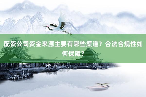 配资公司资金来源主要有哪些渠道？合法合规性如何保障？