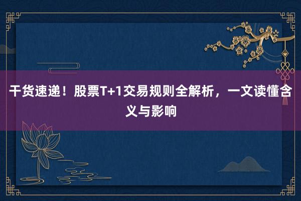 干货速递!股票T+1交易规则全解析,一文读懂含义与影响